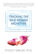Tracking the Wild Woman Archetype: A Guide to Becoming a Whole, In-divisible Woman