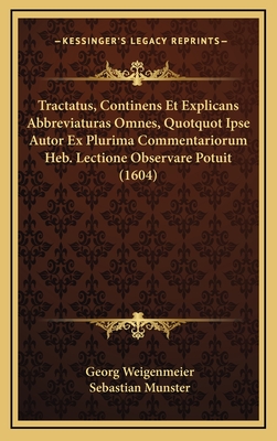 Tractatus, Continens Et Explicans Abbreviaturas Omnes, Quotquot Ipse Autor Ex Plurima Commentariorum Heb. Lectione Observare Potuit (1604) - Weigenmeier, Georg, and Munster, Sebastian (Editor)