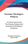 Tractatus Theologico-Politicus: A Critical Inquiry Into The History, Purpose, And Authenticity Of Hebrew Scriptures