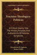 Tractatus Theologico-Politicus: A Critical Inquiry Into The History, Purpose, And Authenticity Of Hebrew Scriptures