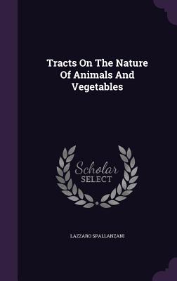 Tracts On The Nature Of Animals And Vegetables - Spallanzani, Lazzaro