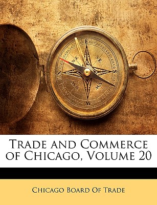 Trade and Commerce of Chicago, Volume 20 - Chicago Board of Trade (Creator)