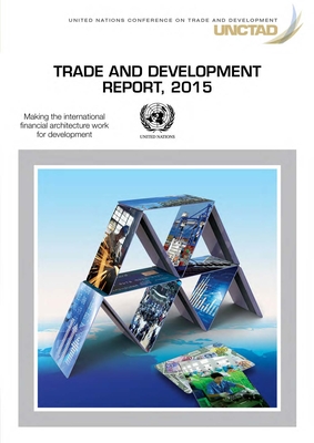 Trade and development report 2015: making the international financial architecture work for trade and development - United Nations Conference on Trade and Development