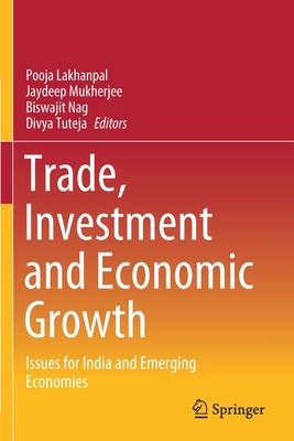 Trade, Investment and Economic Growth: Issues for India and Emerging Economies - Lakhanpal, Pooja (Editor), and Mukherjee, Jaydeep (Editor), and Nag, Biswajit (Editor)