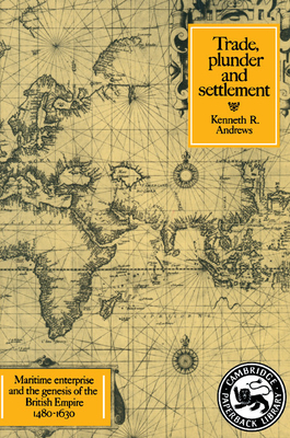 Trade, Plunder and Settlement: Maritime Enterprise and the Genesis of the British Empire, 1480-1630 - Andrews, Kenneth R