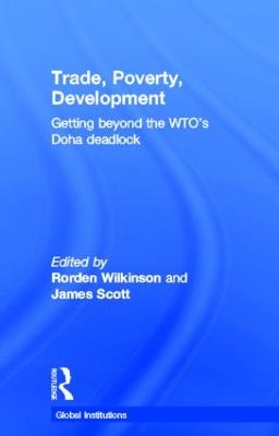 Trade, Poverty, Development: Getting Beyond the WTO's Doha Deadlock - Wilkinson, Rorden (Editor), and Scott, James (Editor)