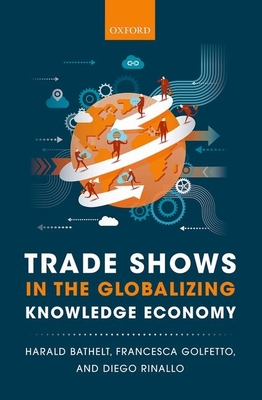 Trade Shows in the Globalizing Knowledge Economy - Bathelt, Harald, and Golfetto, Francesca, and Rinallo, Diego