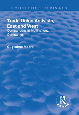 Trade Union Activists, East and West: Comparisons in Multinational Companies - Meardi, Guglielmo