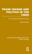 Trade Unions and Politics in the 1980s: The 1984 Act and Political Funds