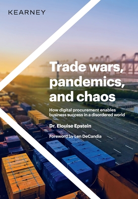Trade wars, pandemics, and chaos: How digital procurement enables business success in a disordered world - Epstein, Elouise, Dr., and Decandia, Len (Foreword by)