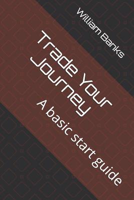 Trade Your Journey: A basic start guide - Banks, William