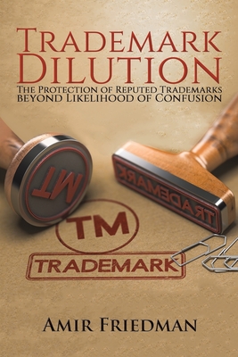 Trademark Dilution: The Protection of Reputed Trademarks Beyond Likelihood of Confusion - Friedman, Amir