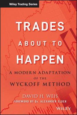 Trades about to Happen: A Modern Adaptation of the Wyckoff Method - Weis, David H, and Elder, Alexander (Foreword by)