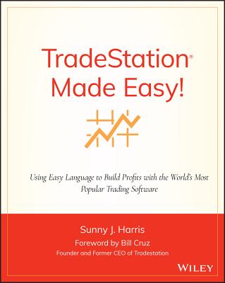 Tradestation Made Easy!: Using Easylanguage to Build Profits with the World's Most Popular Trading Software - Harris, Sunny J, and Cruz, Bill (Foreword by)