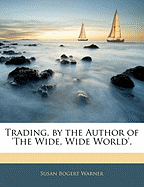 Trading, by the Author of 'the Wide, Wide World'