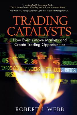 Trading Catalysts: How Events Move Markets and Create Trading Opportunities - Webb, Robert