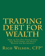 Trading Debt for Wealth: How to Get Out from Under All Your Debts and Build Wealth for Retirement