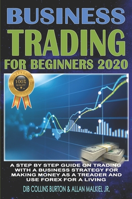 Trading for Beginners 2020: A step by step guide on trading with a business strategy for making money as a trader and use forex for a living - Malkiel, Allan, Jr., and Burton, Dib Collins