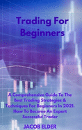 Trading For Beginners: A Comprehensive Guide To The Best Trading Strategies & Techniques For Beginners In 2021. How To Become An Expert Successful Trader