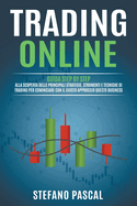 Trading Online: Guida Step by Step alla Scoperta delle Principali Strategie, Strumenti e Tecniche di Trading per Cominciare con il Giusto Approccio questo Business.