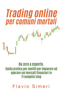 Trading online per comuni mortali: Da zero a esperto. Guida pratica per neofiti per imparare ad operare sui mercati finanziari in 11 semplici step - Simeri, Flavio