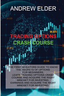 Trading Options Crash Course: The First Investors Guide to Know the Secrets of Options for Beginners. Learn Trading Options Crash Course and Acquire the Right Mindset for Investing.