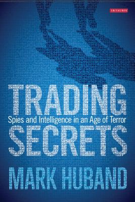 Trading Secrets: Spies and Intelligence in an Age of Terror - Huband, Mark