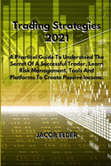 Trading Strategies 2021: A Practical Guide To Understand The Secret Of A Successful Trader, Learn Risk Management, Tools And Platforms To Create Passive Income.