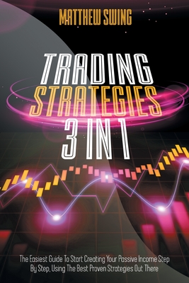 Trading Strategies: 3 Books In 1: Day Trading for Beginners + Option Trading for Beginners + Day Trading Options. The Complete Guide to Start Creating Your Passive Income Step by Step, Using the Best Proven Strategies Out There - Swing, Matthew