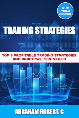 Trading Strategies: Top 3 Profitable Trading Strategies and Practical Techniques (With Video Access) - Robert C, Abraham