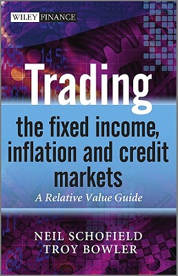 Trading the Fixed Income, Inflation and Credit Markets: A Relative Value Guide - Schofield, Neil C., and Bowler, Troy