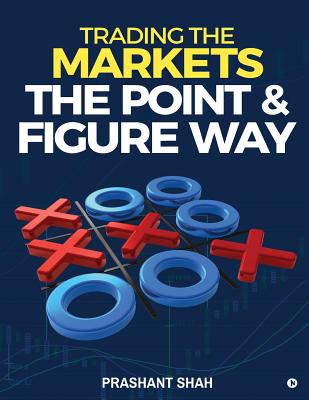 Trading the Markets the Point & Figure Way: Become a Noiseless Trader and Achieve Consistent Success in Markets - Shah, Prashant