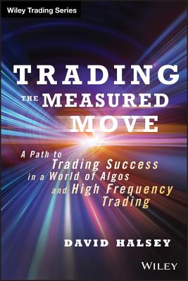 Trading the Measured Move: A Path to Trading Success in a World of Algos and High Frequency Trading - Halsey, David