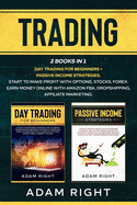 Trading: This Book Contains: Day Trading For Beginners+ Passive Income Strategies.Start To Make Profit With Options, Stocks, Forex.Earn Money Online with Amazon FBA, Dropshipping and Affiliate Marketing