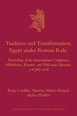 Tradition and Transformation. Egypt Under Roman Rule: Proceedings of the International Conference, Hildesheim, Roemer- And Pelizaeus-Museum, 3-6 July 2008 - Lembke, Katja (Editor), and Minas-Nerpel, Martina (Editor), and Pfeiffer, Stefan (Editor)