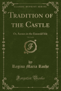 Tradition of the Castle, Vol. 1 of 4: Or, Scenes in the Emerald Isle (Classic Reprint)