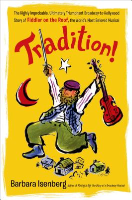 Tradition!: The Highly Improbable, Ultimately Triumphant Broadway-To-Hollywood Story of Fiddler on the Roof, the World's Most Beloved Musical - Isenberg, Barbara