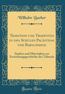 Tradition Und Tradenten in Den Schulen Palstinas Und Babyloniens: Studien Und Materialien Zur Entstehungsgeschichte Des Talmuds (Classic Reprint)