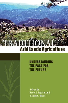 Traditional Arid Lands Agriculture: Understanding the Past for the Future - Ingram, Scott E (Editor), and Hunt, Robert C (Editor)