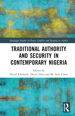 Traditional Authority and Security in Contemporary Nigeria - Ehrhardt, David (Editor), and Alao, David Oladimeji (Editor), and Umar, M Sani (Editor)