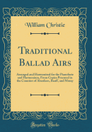 Traditional Ballad Airs: Arranged and Harmonised for the Pianoforte and Harmonium, from Copies Procured in the Counties of Aberdeen, Banff, and Moray (Classic Reprint)