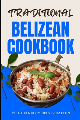 Traditional Belizean Cookbook: 50 Authentic Recipes from Belize - Baker, Ava