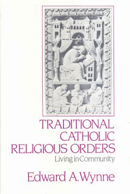 Traditional Catholic Religious Orders: Living in Community - Wynne, Edward A (Editor)