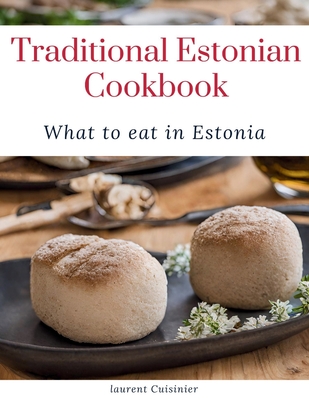 Traditional Estonian Cookbook: What to eat in Estonia - Cuisinier, Laurent