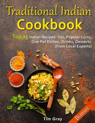 Traditional Indian Cookbook Top 25 Indian Recipes: Dal, Popular Curry, One Pot Dishes, Drinks, Desserts (from Local Experts) - Gray, Tim