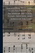 Traditional Irish Airs. Selected From Ceol Ar Sinsear, Ar Gceol Feinig, Sid-ceol, and Songs of the Gael; v.3