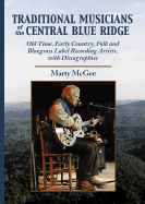 Traditional Musicians of the Central Blue Ridge: Old Time, Early Country, Folk and Bluegrass Label Recording Artists, with Discographies