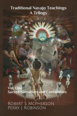 Traditional Navajo Teachings: Sacred Narratives and Ceremonies Volume 1 - McPherson, Robert S, and Robinson, Perry Juan