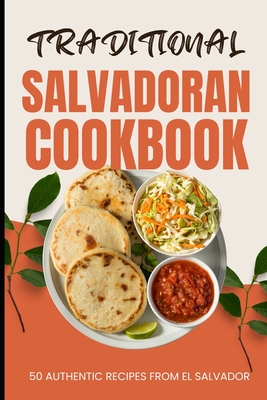 Traditional Salvadoran Cookbook: 50 Authentic Recipes from El Salvador - Baker, Ava