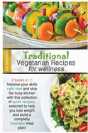 Traditional Vegetarian Wellness Recipes: 2 books in 1: Improve your skills right now and skip the busy kitchen with this collection of quick recipes, selected to help you lose weight and build a completely meatless meal plan